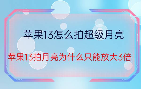 苹果13怎么拍超级月亮 苹果13拍月亮为什么只能放大3倍？